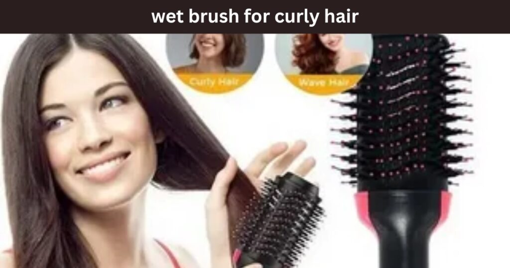 Wet Brush for Curly Hair: A Must-Have Tool for Effortless Styling