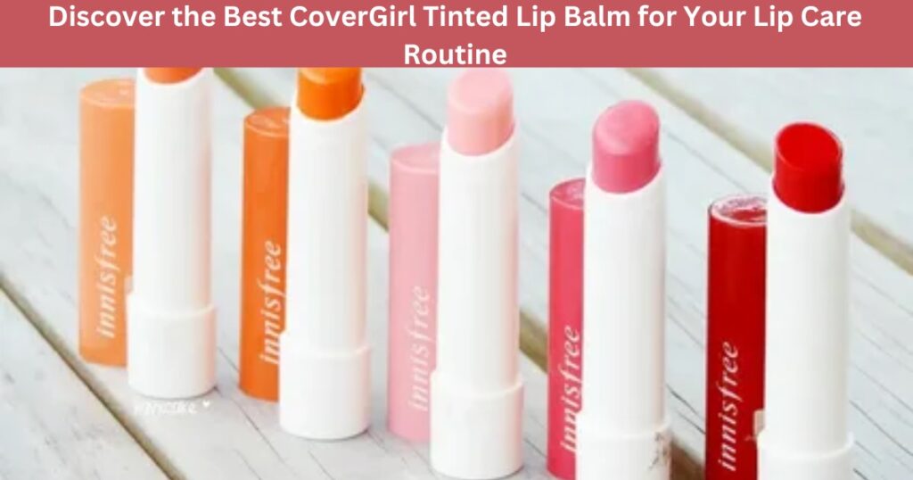  Discover the Best CoverGirl Tinted Lip Balm for Your Lip Care Routine